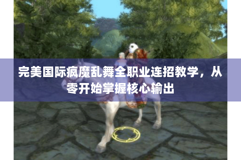 完美国际疯魔乱舞全职业连招教学，从零开始掌握核心输出