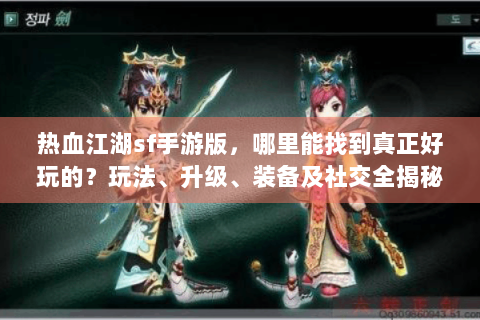 热血江湖sf手游版，哪里能找到真正好玩的？玩法、升级、装备及社交全揭秘！