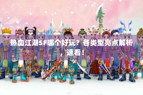 热血江湖SF哪个好玩？各类型亮点解析，速看！