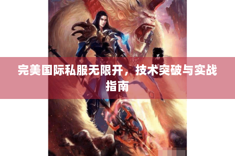 完美国际私服无限开，技术突破与实战指南