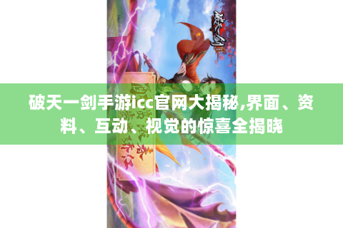 破天一剑手游icc官网大揭秘,界面、资料、互动、视觉的惊喜全揭晓