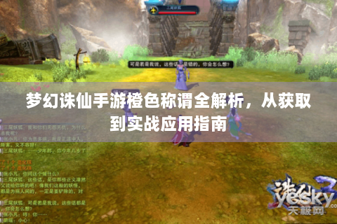 梦幻诛仙手游橙色称谓全解析，从获取到实战应用指南
