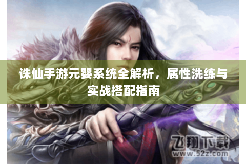 诛仙手游元婴系统全解析，属性洗练与实战搭配指南
