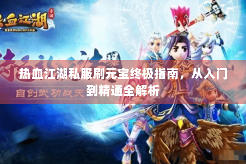 热血江湖私服刷元宝终极指南，从入门到精通全解析