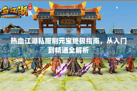 热血江湖私服刷元宝终极指南，从入门到精通全解析