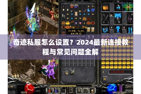 奇迹私服怎么设置？2024最新连接教程与常见问题全解