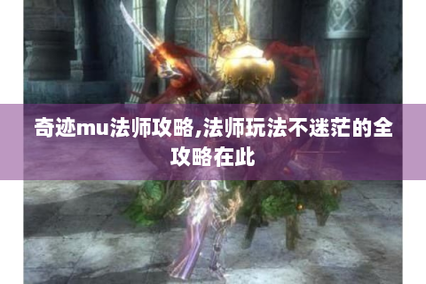 奇迹mu法师攻略,法师玩法不迷茫的全攻略在此
