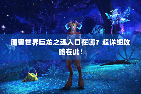 魔兽世界巨龙之魂入口在哪？超详细攻略在此！