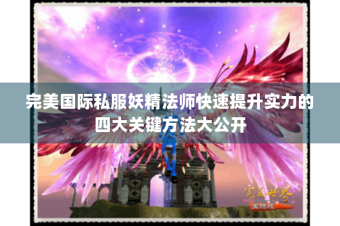 完美国际私服妖精法师快速提升实力的四大关键方法大公开
