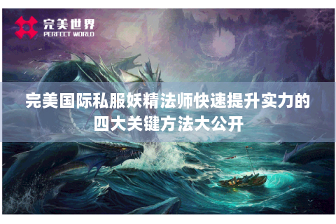 完美国际私服妖精法师快速提升实力的四大关键方法大公开