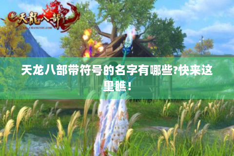 天龙八部带符号的名字有哪些?快来这里瞧！