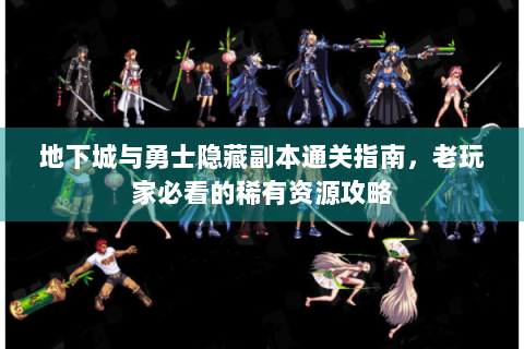 地下城与勇士隐藏副本通关指南，老玩家必看的稀有资源攻略