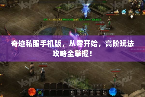奇迹私服手机版，从零开始，高阶玩法攻略全掌握！