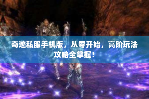 奇迹私服手机版，从零开始，高阶玩法攻略全掌握！