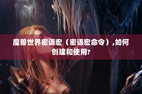 魔兽世界密语宏（密语宏命令）,如何创建和使用?