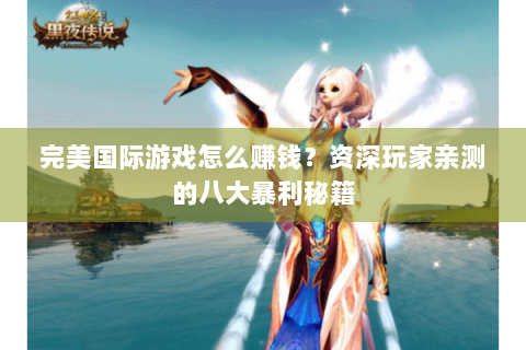 完美国际游戏怎么赚钱？资深玩家亲测的八大暴利秘籍