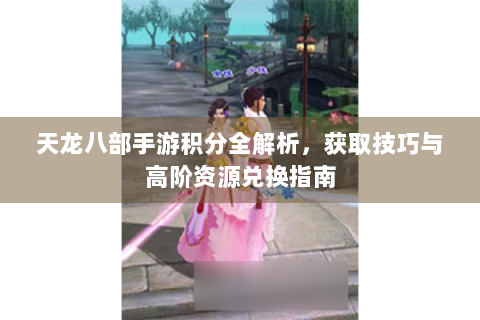 天龙八部手游积分全解析，获取技巧与高阶资源兑换指南