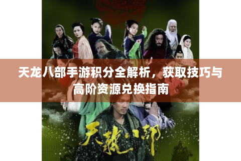 天龙八部手游积分全解析，获取技巧与高阶资源兑换指南