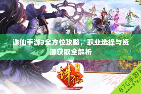 诛仙手游3全方位攻略，职业选择与资源获取全解析