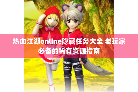 热血江湖online隐藏任务大全 老玩家必备的稀有资源指南