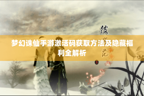 梦幻诛仙手游激活码获取方法及隐藏福利全解析
