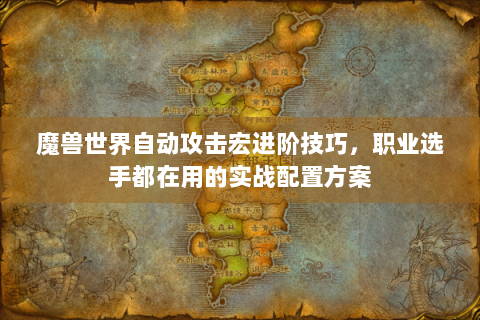 魔兽世界自动攻击宏进阶技巧，职业选手都在用的实战配置方案