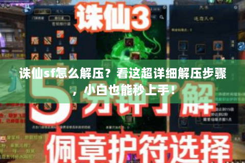 诛仙sf怎么解压？看这超详细解压步骤，小白也能秒上手！