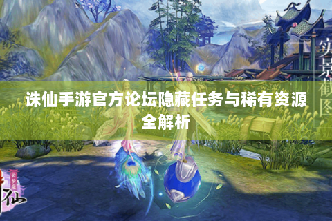 诛仙手游官方论坛隐藏任务与稀有资源全解析