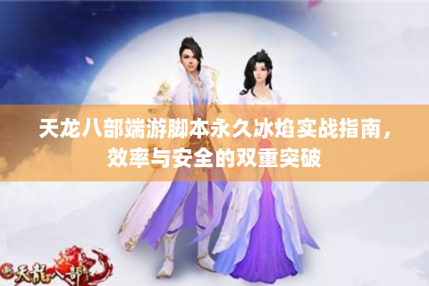 天龙八部端游脚本永久冰焰实战指南，效率与安全的双重突破