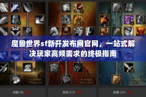 魔兽世界sf新开发布网官网，一站式解决玩家高频需求的终极指南
