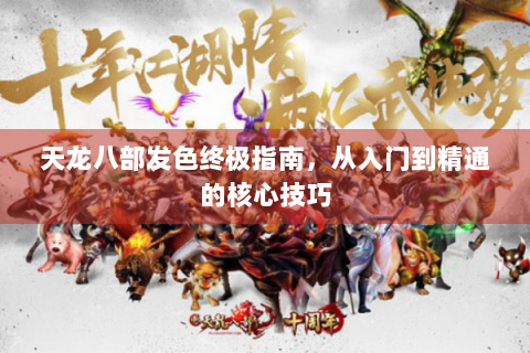 天龙八部发色终极指南，从入门到精通的核心技巧
