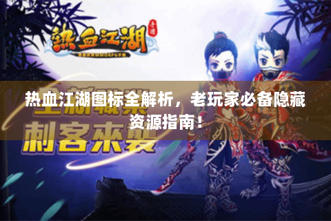 热血江湖图标全解析，老玩家必备隐藏资源指南！