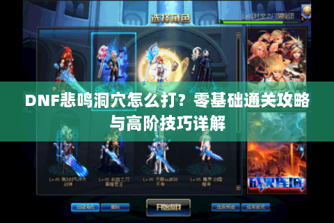 DNF悲鸣洞穴怎么打？零基础通关攻略与高阶技巧详解