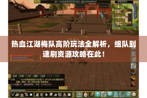 热血江湖梅队高阶玩法全解析，组队到速刷资源攻略在此！