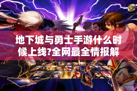 地下城与勇士手游什么时候上线?全网最全情报解析