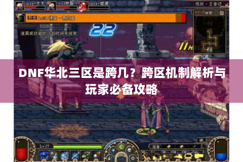 DNF华北三区是跨几？跨区机制解析与玩家必备攻略