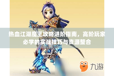 热血江湖魔王攻略进阶指南，高阶玩家必学的实战技巧与资源整合