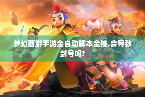 梦幻西游手游全自动脚本全挂,会导致封号吗?