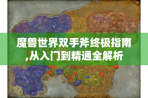 魔兽世界双手斧终极指南,从入门到精通全解析