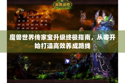 魔兽世界传家宝升级终极指南，从零开始打造高效养成路线