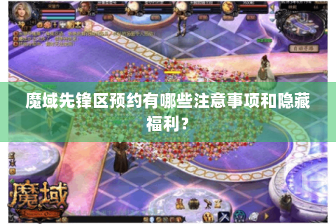 魔域先锋区预约有哪些注意事项和隐藏福利？