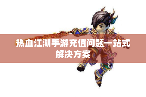热血江湖手游充值问题一站式解决方案