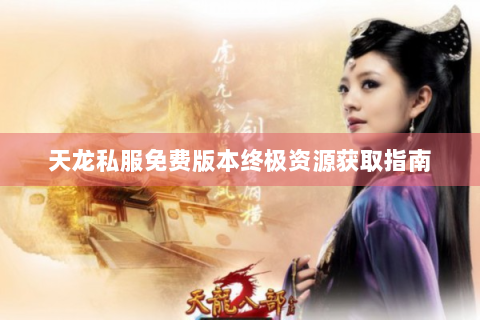 天龙私服免费版本终极资源获取指南