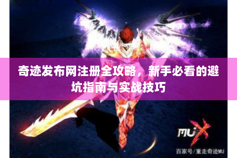 奇迹发布网注册全攻略，新手必看的避坑指南与实战技巧