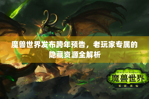 魔兽世界发布跨年预告，老玩家专属的隐藏资源全解析