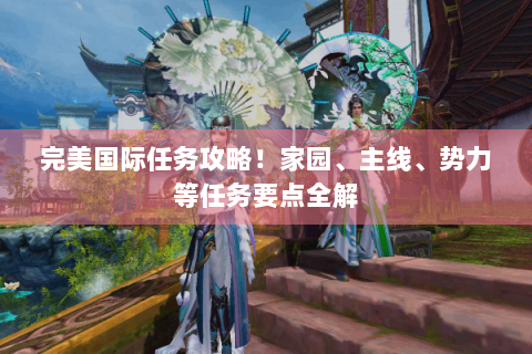 完美国际任务攻略！家园、主线、势力等任务要点全解