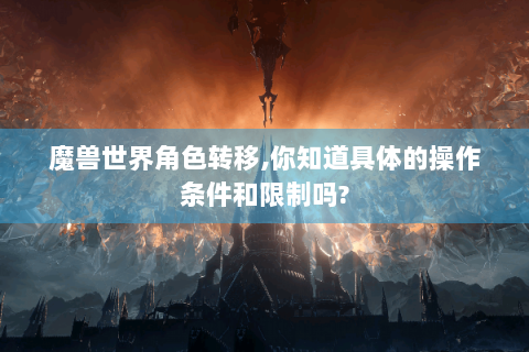 魔兽世界角色转移,你知道具体的操作条件和限制吗?