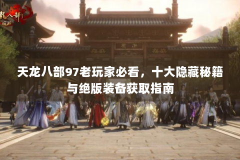 天龙八部97老玩家必看，十大隐藏秘籍与绝版装备获取指南