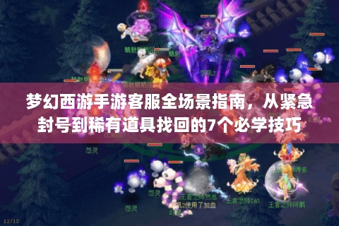 梦幻西游手游客服全场景指南，从紧急封号到稀有道具找回的7个必学技巧