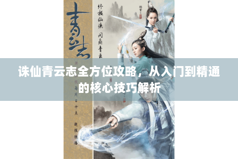 诛仙青云志全方位攻略，从入门到精通的核心技巧解析